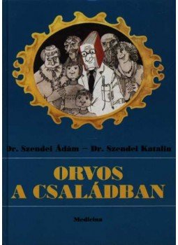 Dr. Szendei Ádám, Dr. Szendei Katalin - Orvos a családban Dr. Szendei Ádám, Dr. Szendei Katalin - Orvos a családban, Budapest 1991 antikvár könyv