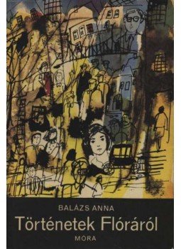 Balázs Anna - Történetek Flóráról Balázs Anna - Történetek Flóráról, Budapest 1972 antikvár könyv