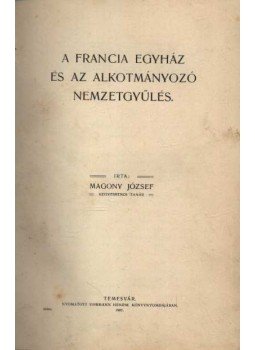 Magony József - A franczia egyház és az alkotmányozó nemzetgyűlés Magony József - A franczia egyház és az alkotmányozó nemzetgyűlés, Temesvár 1907 antikvár könyv