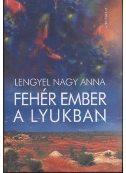 Lengyel Nagy Anna - Fehér ember a lyukban Lengyel Nagy Anna - Fehér ember a lyukban, Budapest 2005 antikvár könyv
