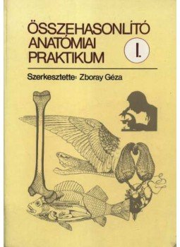 Dr. Zboray Géza (szerk.) - Összehasonlító anatómiai praktikum I. Dr. Zboray Géza (szerk.) - Összehasonlító anatómiai praktikum I., Budapest 1992 antikvár könyv