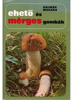 Dr. Kalmár Zoltán, Makara György - Ehető és mérges gombák Dr. Kalmár Zoltán, Makara György - Ehető és mérges gombák, Budapest 1978 antikvár könyv