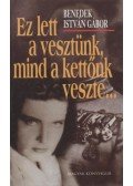 Benedek István Gábor - Ez lett a vesztünk, mind a kettőnk veszte...