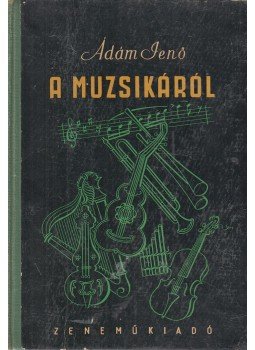Ádám Jenő - A muzsikáról Ádám Jenő - A muzsikáról, Budapest 1954 antikvár könyv