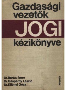 Gáspárdy László, dr., Dr. Bartus Imre, Dr. Kilényi Géza - Gazdasági vezetők jogi kézikönyve Gáspárdy László, dr., Dr. Bartus Imre, Dr. Kilényi Géza - Gazdasági vezetők jogi kézikönyve, 1973 antikvár könyv