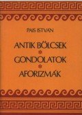 Pais István - Antik bölcsek, gondolatok, aforizmák