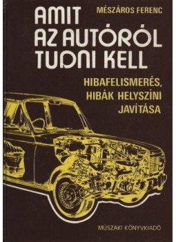 Mészáros Ferenc - Amit az autóról tudni kell Mészáros Ferenc - Amit az autóról tudni kell, Budapest 1984 antikvár könyv