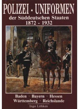 Löhken, Ingo - Polizei-uniformen der Süddeutschen Staaten 1872-1932 Löhken, Ingo - Polizei-uniformen der Süddeutschen Staaten 1872-1932, 1988 antikvár könyv
