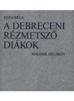 Tóth Béla - A debreceni rézmetsző diákok Tóth Béla - A debreceni rézmetsző diákok, Budapest 1976 antikvár könyv