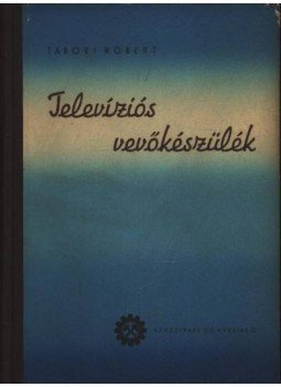 Tábori Róbert - Televíziós vevőkészülék Tábori Róbert - Televíziós vevőkészülék, Budapest 1954 antikvár könyv