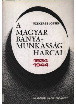 Szekeres József - A magyar bányamunkásság harcai (1934-1944) Szekeres József - A magyar bányamunkásság harcai (1934-1944), Budapest 1970 antikvár könyv