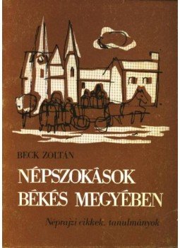 Beck Zoltán - Népszokások Békés Megyében Beck Zoltán - Népszokások Békés Megyében, Békéscsaba 1974 antikvár könyv