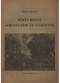 Irányi Dezső - Békés Megye ismertetése és útikönyve Irányi Dezső - Békés Megye ismertetése és útikönyve, Békéscsaba 1958 antikvár könyv