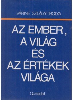 Váriné Szilágyi Ibolya - Az ember, a világ és az értékek világa Váriné Szilágyi Ibolya - Az ember, a világ és az értékek világa, Budapest 1987 antikvár könyv