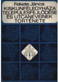 Fekete János - Kiskunfélegyháza településfejlődése és utcaneveinek története