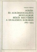 Virágh Ferenc - Agrár- és agrárszocialista mozgalmak Békés megyében a dualizmus korában 1867-1914.