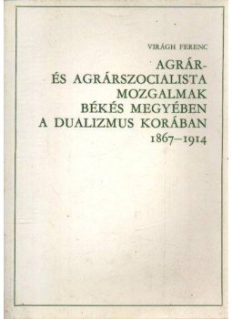 Virágh Ferenc - Agrár- és agrárszocialista mozgalmak Békés megyében a dualizmus korában 1867-1914., Békéscsaba 1979 antikvár könyv