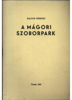 Balogh Ferentz - A Mágori Szoborpark Balogh Ferentz - A Mágori Szoborpark, Vésztő 1992 antikvár könyv