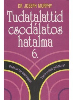 Murphy, Joseph - Tudatalattid csodálatos hatalma 6. Murphy, Joseph - Tudatalattid csodálatos hatalma 6., Budapest 1998 antikvár könyv