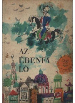 Benedek Elek, Illés Endre, Jékely Zoltán, Lengyel Balázs, Rab Zsuzsa, Rónay György, Szász Imre, Szinnai Tivadar, Zádor Margit - Az ébenfa ló Benedek Elek, Illés Endre, Jékely Zoltán, Lengyel Balázs, Rab Zsuzsa, Rónay György, Szász Imre, Szinnai Tivadar, Zádor Margit - Az ébenfa ló, Budapest 1965 antikvár könyv
