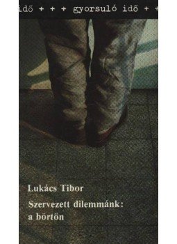 Lukács Tibor - Szervezett dilemmánk: a börtön Lukács Tibor - Szervezett dilemmánk: a börtön, Budapest 1987 antikvár könyv