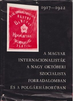 Józsa Antal, Bélay Vimos, Rjabuhina, O. Sz., Csizsova, L. M., Jakovlev, L. I., Kondratyev, V. A., Milei György - A magyar internacionalisták a nagy októberi szocionalista forradalomban és a polgárháborúban (1917-1922), Budapest 1967 antikvár könyv