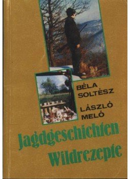 Soltész Béla, Meló László - Jagdgeschichten Wildreczepte Soltész Béla, Meló László - Jagdgeschichten Wildreczepte, 1987 antikvár könyv