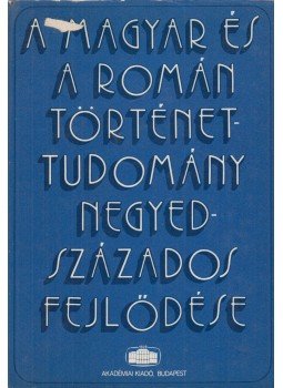 Több szerző - A magyar és a román történettudomány negyedszázados fejlődése