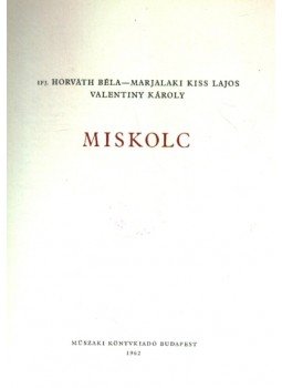 Ifj. Horváth Béla, Marjalaki Kiss Lajos, Valentiny Károly - Miskolc Ifj. Horváth Béla, Marjalaki Kiss Lajos, Valentiny Károly - Miskolc, Budapest 1962 antikvár könyv