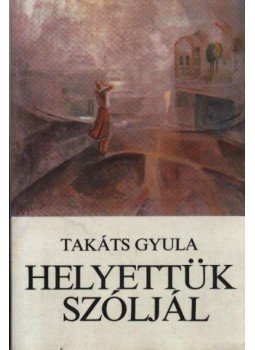 Takáts Gyula - Helyettük szóljál Takáts Gyula - Helyettük szóljál, Budapest 1982 antikvár könyv