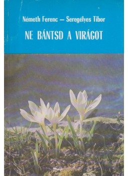 Németh Ferenc, Seregélyes Tibor - Ne bántsd a virágot Németh Ferenc, Seregélyes Tibor - Ne bántsd a virágot, Budapest 1981 antikvár könyv