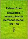 Erdmann Gyula - Begyűjtés, beszolgáltatás Magyarországon 1945-1956