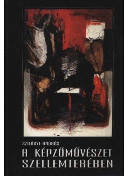 Szilágyi András - A képzőművészet szellemterében (dedikált) Szilágyi András - A képzőművészet szellemterében (dedikált), Békéscsaba 1998 antikvár könyv