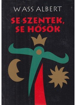 Wass Albert - Se szentek, se hősök Wass Albert - Se szentek, se hősök, Marosvásárhely 2004 antikvár könyv