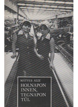 Mátyus Aliz - Holnapon innen, tegnapon túl Mátyus Aliz - Holnapon innen, tegnapon túl, Budapest 1980 antikvár könyv