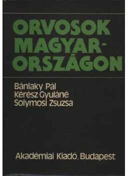 Bánlaky Pál, Kérész Gyuláné, Solymosi Zsuzsa - Orvosok Magyarországon Bánlaky Pál, Kérész Gyuláné, Solymosi Zsuzsa - Orvosok Magyarországon, Budapest 1981 antikvár könyv