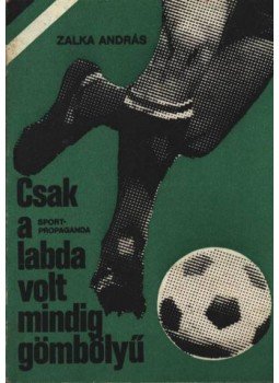 Szalka András - Csak a labda volt mindig gömbölyű Szalka András - Csak a labda volt mindig gömbölyű, Budapest 1981 antikvár könyv
