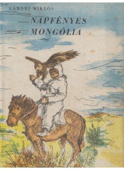 Gábori Miklós - Napfényes Mongólia Gábori Miklós - Napfényes Mongólia, Budapest 1961 antikvár könyv