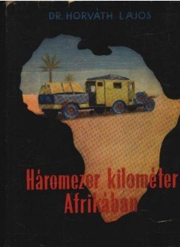 Dr. Horváth Lajos - Háromezer kilométer Afrikában Dr. Horváth Lajos - Háromezer kilométer Afrikában, Budapest 1963 antikvár könyv