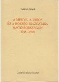 Farkas Gábor - A megye, a város és a község igazgatása Magyarországon 1945-1950