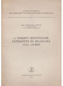 Dr. Csiszmadia Andor - A nemzeti bizottságok letrejötte és jogállása 1944-45-ben