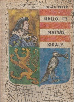 Bogáti Péter - Halló, itt Mátyás király! Bogáti Péter - Halló, itt Mátyás király!, Budapest 1966 antikvár könyv