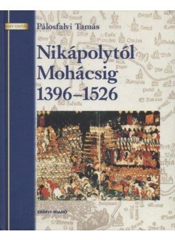 Pálosfalvi Tamás - Nikápolytól Mohácsig 1396-1526 Pálosfalvi Tamás - Nikápolytól Mohácsig 1396-1526, Budapest 2005 antikvár könyv