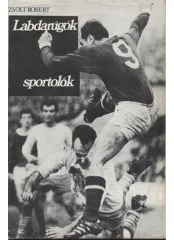 Zsolt Róbert - Labdarúgók, sportolók Zsolt Róbert - Labdarúgók, sportolók, Budapest 1978 antikvár könyv