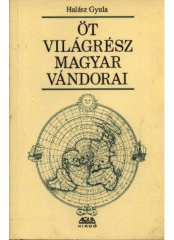Halász Gyula - Öt világrész magyar vándorai Halász Gyula - Öt világrész magyar vándorai, Budapest 1993 antikvár könyv