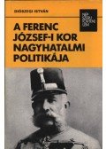 Diószegi István - A Ferenc József-i kor nagyhatalmi politikája
