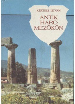 Kertész István - Antik harcmezőkön Kertész István - Antik harcmezőkön, Budapest 1989 antikvár könyv