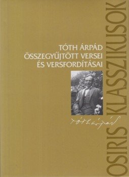 Tóth Árpád - Tóth Árpád összegyűjtött versei és versfordításai Tóth Árpád - Tóth Árpád összegyűjtött versei és versfordításai, Budapest 2002 antikvár könyv