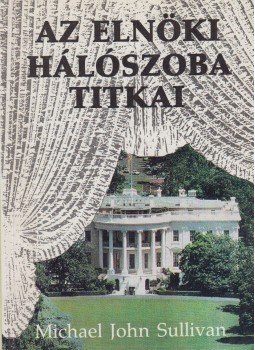 Sullivan, Michael John - Az elnöki hálószoba titkai Sullivan, Michael John - Az elnöki hálószoba titkai, Budapest 1992 antikvár könyv