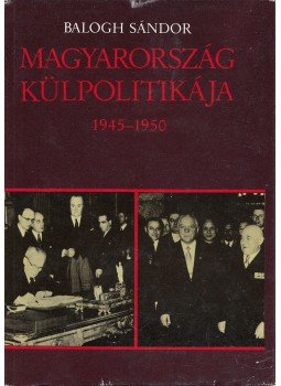 Balogh Sándor - Magyarország külpolitikája 1945-1950 Balogh Sándor - Magyarország külpolitikája 1945-1950, Budapest 1988 antikvár könyv